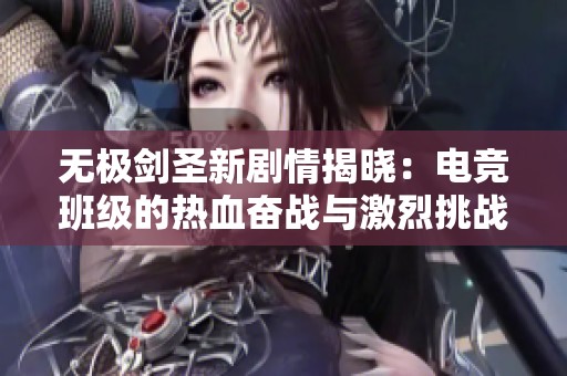 无极剑圣新剧情揭晓：电竞班级的热血奋战与激烈挑战迅速掀起热潮