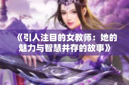 《引人注目的女教师：她的魅力与智慧并存的故事》