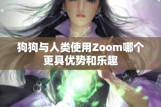 狗狗与人类使用Zoom哪个更具优势和乐趣