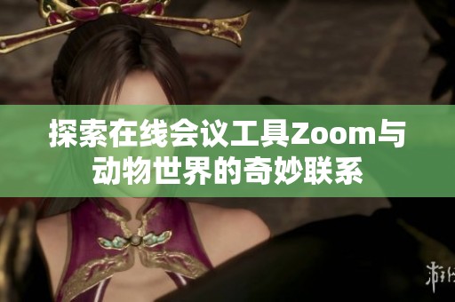 探索在线会议工具Zoom与动物世界的奇妙联系