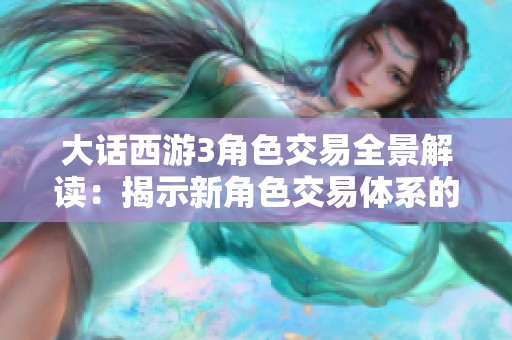 大话西游3角色交易全景解读：揭示新角色交易体系的玄机与挑战