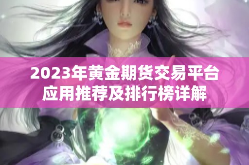 2023年黄金期货交易平台应用推荐及排行榜详解