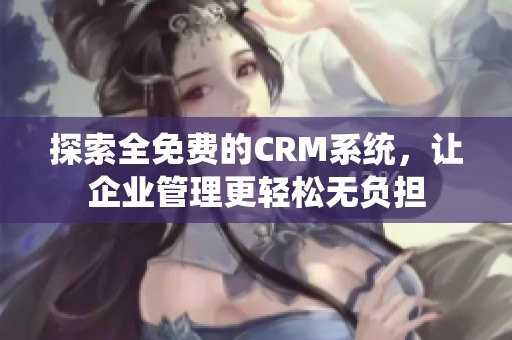 探索全免费的CRM系统，让企业管理更轻松无负担