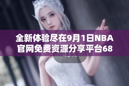 全新体验尽在9月1日NBA官网免费资源分享平台68