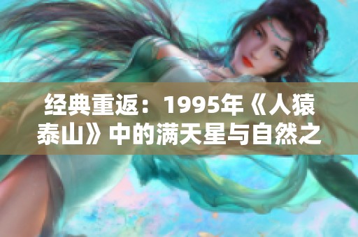 经典重返：1995年《人猿泰山》中的满天星与自然之美