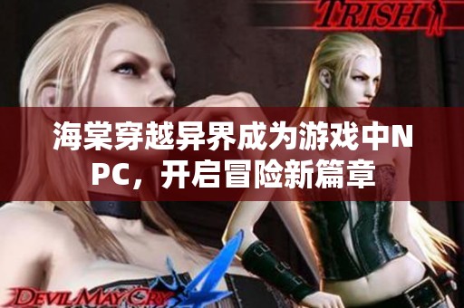 海棠穿越异界成为游戏中NPC，开启冒险新篇章