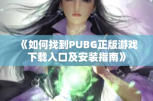 《如何找到PUBG正版游戏下载入口及安装指南》