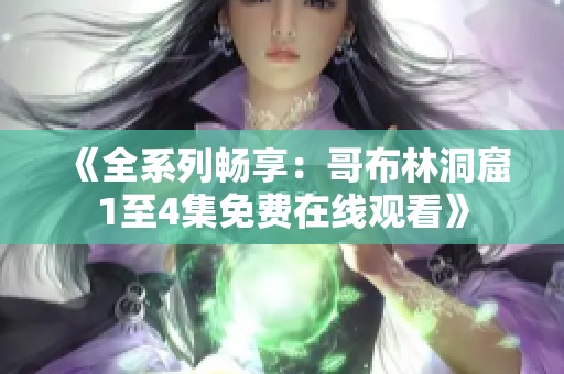 《全系列畅享：哥布林洞窟1至4集免费在线观看》