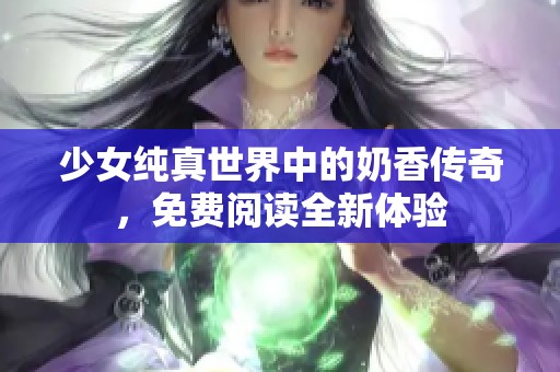 少女纯真世界中的奶香传奇，免费阅读全新体验