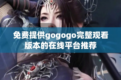 免费提供gogogo完整观看版本的在线平台推荐