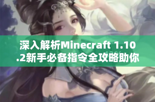 深入解析Minecraft 1.10.2新手必备指令全攻略助你轻松上手游戏