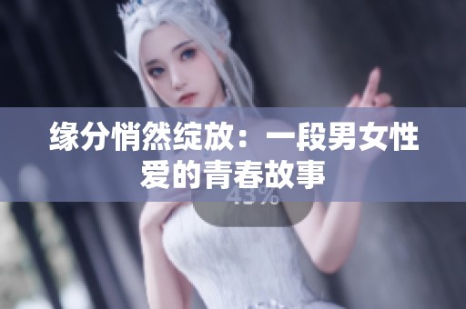 缘分悄然绽放：一段男女性爱的青春故事