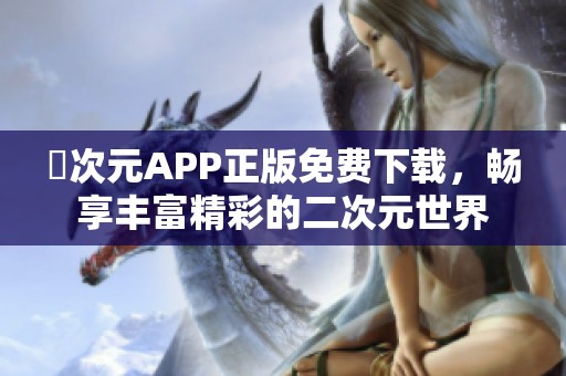 囧次元APP正版免费下载，畅享丰富精彩的二次元世界