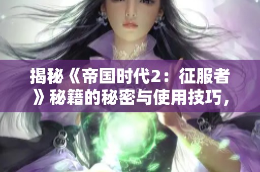 揭秘《帝国时代2：征服者》秘籍的秘密与使用技巧，让你在游戏中轻松制胜