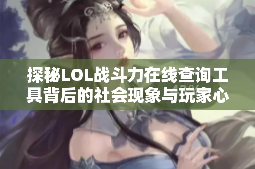 探秘LOL战斗力在线查询工具背后的社会现象与玩家心理分析