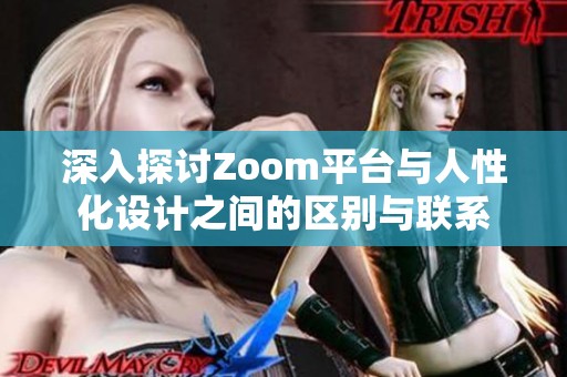 深入探讨Zoom平台与人性化设计之间的区别与联系