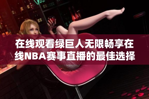 在线观看绿巨人无限畅享在线NBA赛事直播的最佳选择