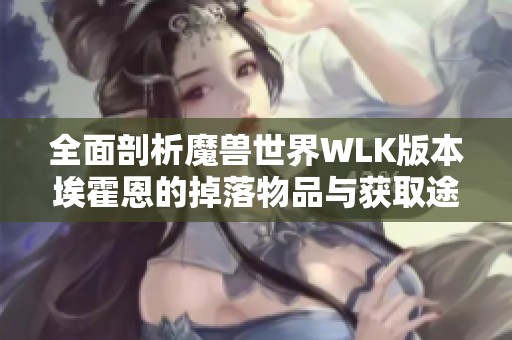 全面剖析魔兽世界WLK版本埃霍恩的掉落物品与获取途径详细指南