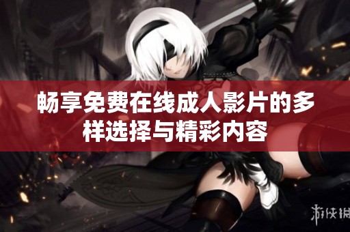 畅享免费在线成人影片的多样选择与精彩内容