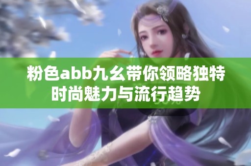 粉色abb九幺带你领略独特时尚魅力与流行趋势