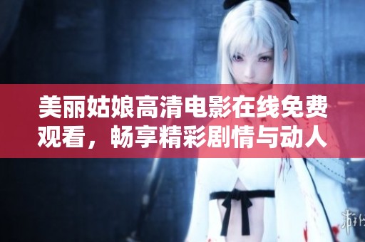 美丽姑娘高清电影在线免费观看，畅享精彩剧情与动人画面