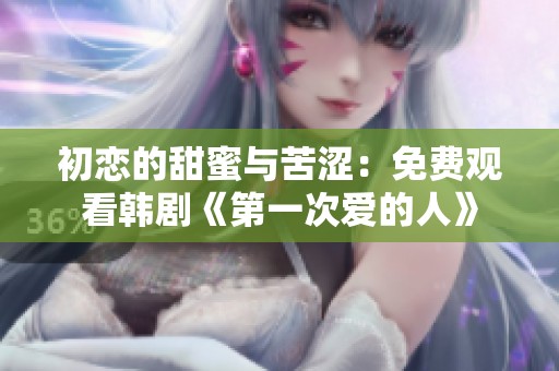 初恋的甜蜜与苦涩：免费观看韩剧《第一次爱的人》