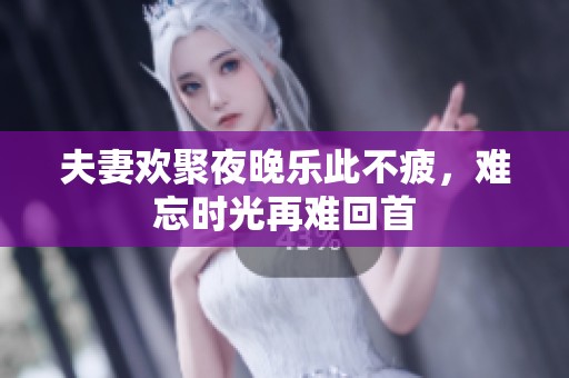 夫妻欢聚夜晚乐此不疲，难忘时光再难回首