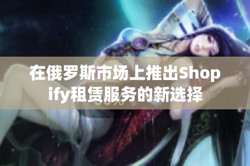 在俄罗斯市场上推出Shopify租赁服务的新选择