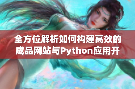 全方位解析如何构建高效的成品网站与Python应用开发