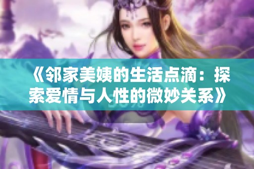 《邻家美姨的生活点滴：探索爱情与人性的微妙关系》