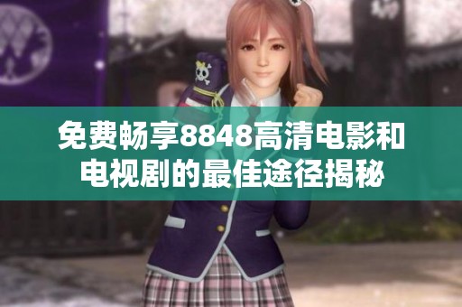 免费畅享8848高清电影和电视剧的最佳途径揭秘