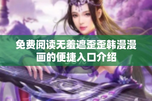 免费阅读无羞遮歪歪韩漫漫画的便捷入口介绍