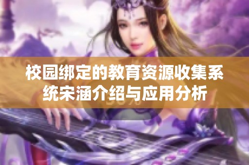 校园绑定的教育资源收集系统宋涵介绍与应用分析