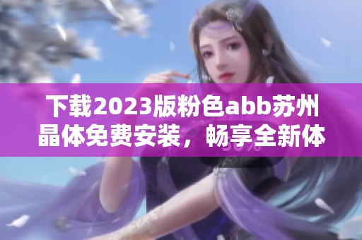 下载2023版粉色abb苏州晶体免费安装，畅享全新体验