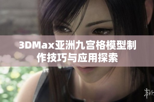 3DMax亚洲九宫格模型制作技巧与应用探索