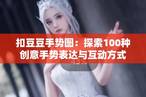 扣豆豆手势图：探索100种创意手势表达与互动方式