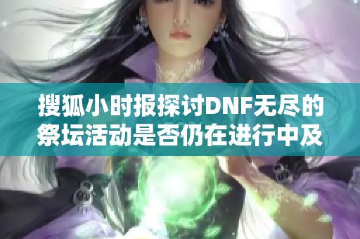 搜狐小时报探讨DNF无尽的祭坛活动是否仍在进行中及相关信息分析