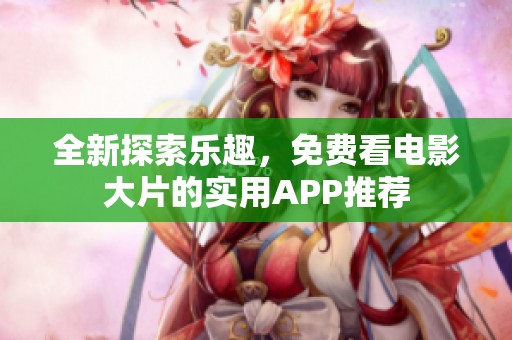 全新探索乐趣，免费看电影大片的实用APP推荐