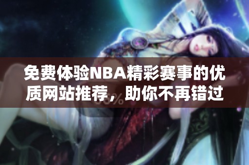 免费体验NBA精彩赛事的优质网站推荐，助你不再错过精彩瞬间