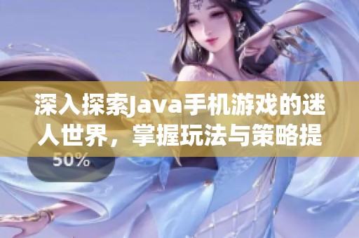 深入探索Java手机游戏的迷人世界，掌握玩法与策略提升游戏技巧大揭秘