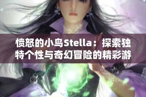 愤怒的小鸟Stella：探索独特个性与奇幻冒险的精彩游戏体验之旅