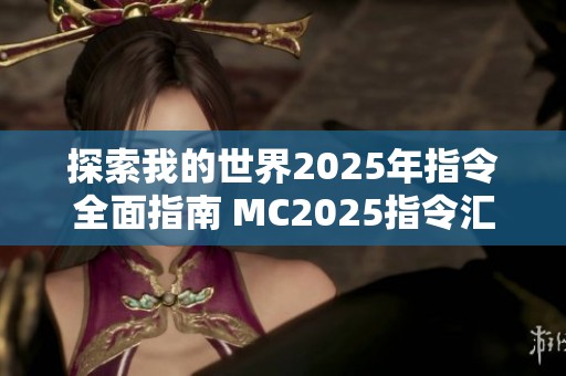 探索我的世界2025年指令全面指南 MC2025指令汇总与实用技巧解析