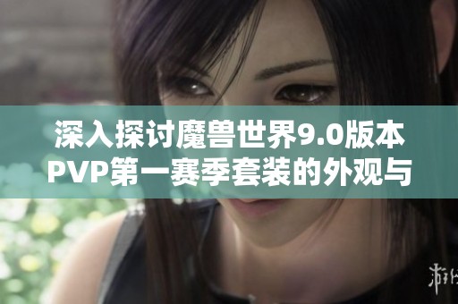 深入探讨魔兽世界9.0版本PVP第一赛季套装的外观与特性全面解析