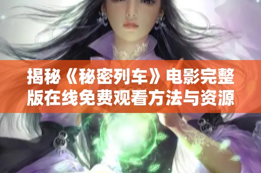 揭秘《秘密列车》电影完整版在线免费观看方法与资源分享