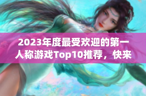 2023年度最受欢迎的第一人称游戏Top10推荐，快来了解一下吧