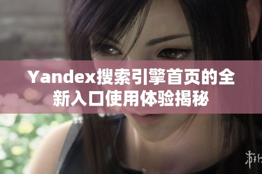 Yandex搜索引擎首页的全新入口使用体验揭秘