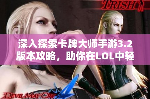 深入探索卡牌大师手游3.2版本攻略，助你在LOL中轻松制胜的技巧与策略分享