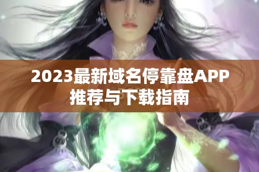 2023最新域名停靠盘APP推荐与下载指南