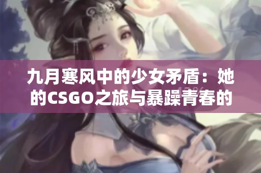 九月寒风中的少女矛盾：她的CSGO之旅与暴躁青春的交锋