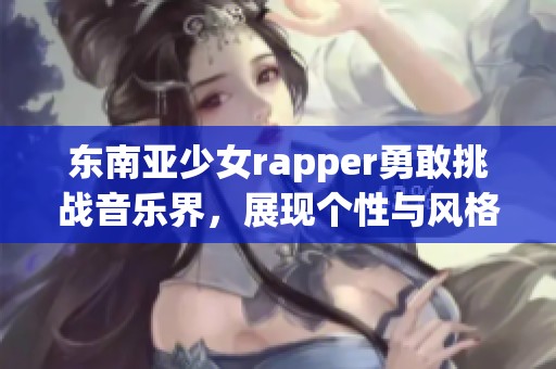 东南亚少女rapper勇敢挑战音乐界，展现个性与风格